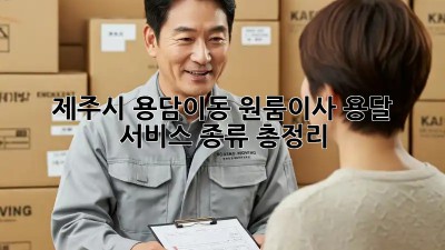 제주시 용담이동 원룸이사? 용달 서비스 종류 총정리! ✨