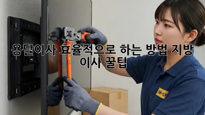 용달이사 효율적으로 하는 방법: 지방 이사 꿀팁!