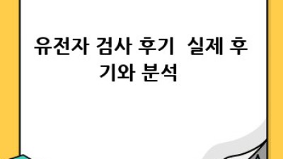 유전자 검사 후기: 나에게 숨겨진 비밀, 건강의 솔루션 찾기